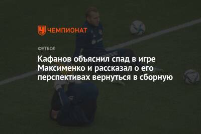 Кафанов объяснил спад в игре Максименко и рассказал о его перспективах вернуться в сборную