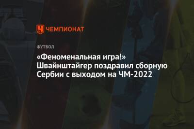 «Феноменальная игра!» Швайнштайгер поздравил сборную Сербии с выходом на ЧМ-2022