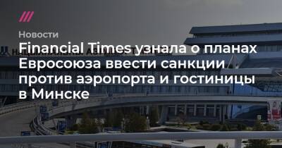 Financial Times узнала о планах Евросоюза ввести санкции против аэропорта и гостиницы в Минске