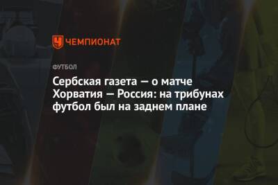 Сербская газета — о матче Хорватия — Россия: на трибунах футбол был на заднем плане