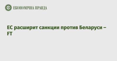 ЕС расширит санкции против Беларуси – FT