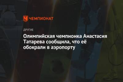 Олимпийская чемпионка Анастасия Татарева сообщила, что её обокрали в аэропорту