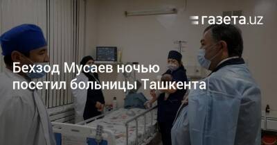 Бехзод Мусаев ночью посетил больницы Ташкента