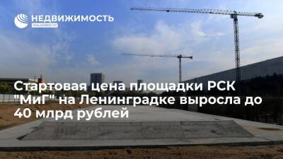 Стартовая цена площадки РСК "МиГ" на Ленинградке выросла до 40 млрд рублей
