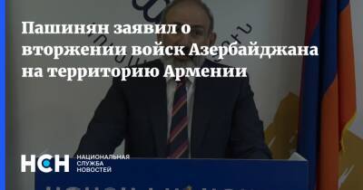 Пашинян заявил о вторжении войск Азербайджана на территорию Армении