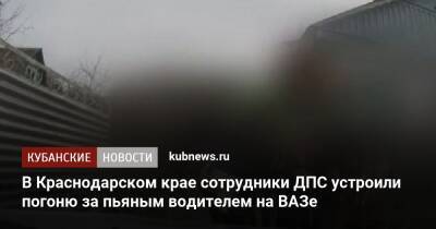 В Краснодарском крае сотрудники ДПС устроили погоню за пьяным водителем на ВАЗе