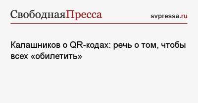 Калашников о QR-кодах: речь о том, чтобы всех «обилетить»