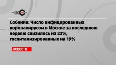 Собянин: Число инфицированных коронавирусом в Москве за последнюю неделю снизилось на 23%, госпитализированных на 19%