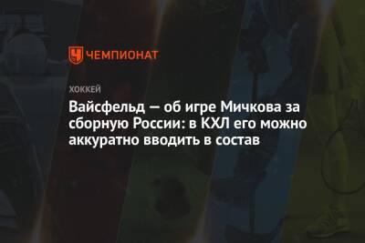 Вайсфельд — об игре Мичкова за сборную России: в КХЛ его можно аккуратно вводить в состав