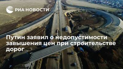 Путин: нельзя допускать необоснованного завышения цен при строительстве дорог