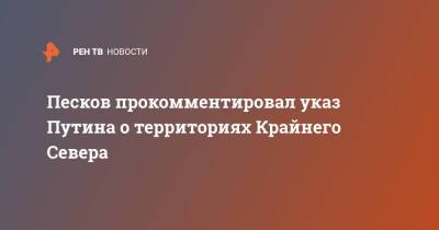 Песков прокомментировал указ Путина о территориях Крайнего Севера