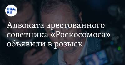 Адвоката арестованного советника «Роскосомоса» объявили в розыск