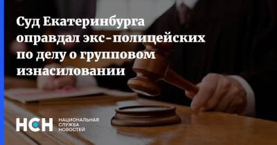 Суд Екатеринбурга оправдал экс-полицейских по делу о групповом изнасиловании