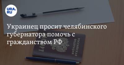 Украинец просит челябинского губернатора помочь с гражданством РФ
