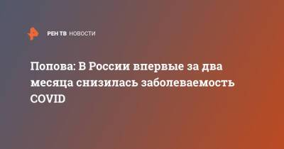 Попова: в России впервые за два месяца снизилась заболеваемость COVID