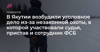 В Якутии возбудили уголовное дело из-за незаконной охоты, в которой участвовали судья, пристав и сотрудник ФСБ