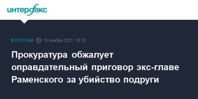 Евгения Исаенкова - Андрей Кулаков - Прокуратура обжалует оправдательный приговор экс-главе Раменского за убийство подруги - interfax.ru - Москва - Московская обл. - р-н Раменский