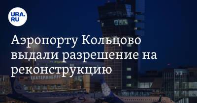 Аэропорту Кольцово выдали разрешение на реконструкцию