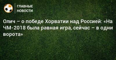 Олич – о победе Хорватии над Россией: «На ЧМ-2018 была равная игра, сейчас – в одни ворота»