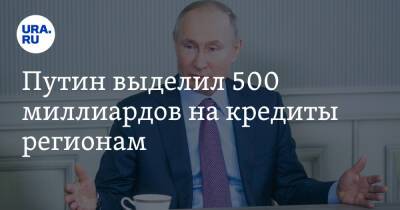 Путин выделил 500 миллиардов на кредиты регионам