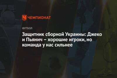 Защитник сборной Украины: Джеко и Пьянич – хорошие игроки, но команда у нас сильнее