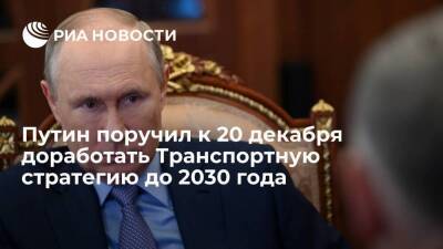 Путин поручил правительству к 20 декабря доработать Транспортную стратегию до 2030 года