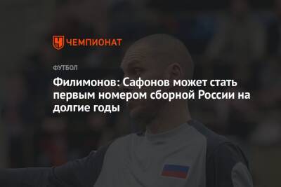 Филимонов: Сафонов может стать первым номером сборной России на долгие годы