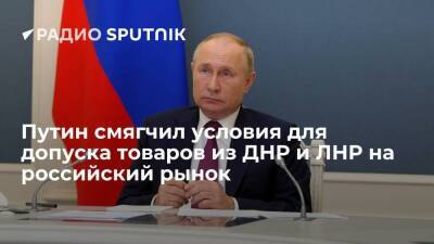 Президент РФ Путин поручил допустить продукцию из ЛНР и ДНР к участию в госзакупках