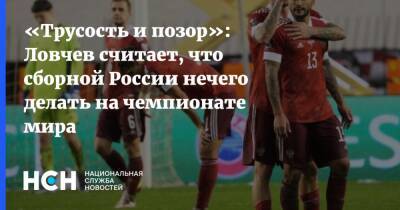 «Трусость и позор»: Ловчев считает, что сборной России нечего делать на чемпионате мира