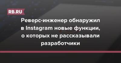 Реверс-инженер обнаружил в Instagram новые функции, о которых не рассказывали разработчики - rb.ru