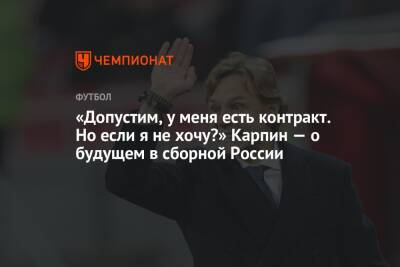 «Допустим, у меня есть контракт. Но если я не хочу?» Карпин — о будущем в сборной России