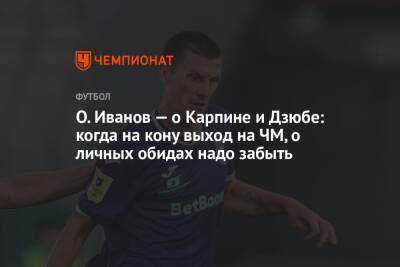 О. Иванов — о Карпине и Дзюбе: когда на кону выход на ЧМ, о личных обидах надо забыть