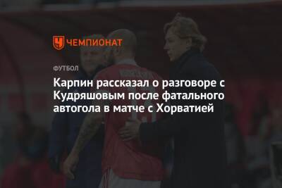 Карпин рассказал о разговоре с Кудряшовым после фатального автогола в матче с Хорватией