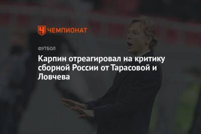 Карпин отреагировал на критику сборной России от Тарасовой и Ловчева