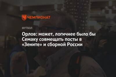 Орлов: может, логичнее было бы Семаку совмещать посты в «Зените» и сборной России