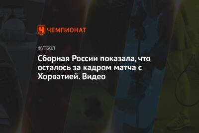Сборная России показала, что осталось за кадром матча с Хорватией. Видео