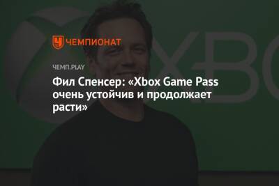 Фил Спенсер: «Xbox Game Pass очень устойчив и продолжает расти»