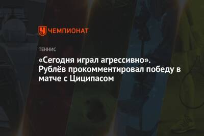 «Сегодня играл агрессивно». Рублёв прокомментировал победу в матче с Циципасом