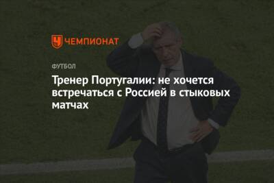 Тренер сборной Португалии – Аленичеву: не хочется встречаться в стыках с Россией