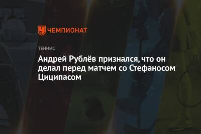 Андрей Рублёв признался, что он делал перед матчем со Стефаносом Циципасом