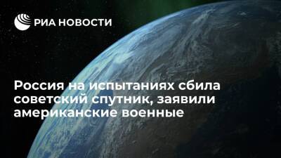 Космическое командование США: Россия при испытаниях в космосе сбила советский спутник
