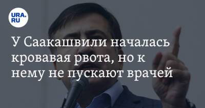 У Саакашвили началась кровавая рвота, но к нему не пускают врачей