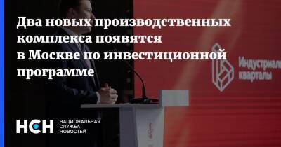 Два новых производственных комплекса появятся в Москве по инвестиционной программе