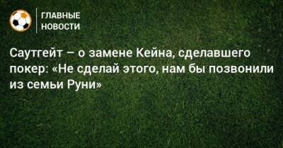 Саутгейт – о замене Кейна, сделавшего покер: «Не сделай этого, нам бы позвонили из семьи Руни»