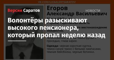 Александр Егоров - Волонтёры разыскивают высокого пенсионера, который пропал неделю назад - nversia.ru - Саратовская обл.