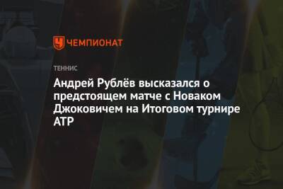 Андрей Рублёв высказался о предстоящем матче с Новаком Джоковичем на Итоговом турнире ATP