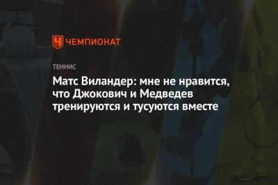 Матс Виландер: мне не нравится, что Джокович и Медведев тренируются и тусуются вместе