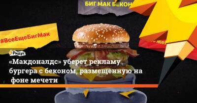 «Макдоналдс» уберет рекламу бургера сбеконом, размещенную нафоне мечети