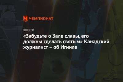 «Забудьте о Зале славы, его должны сделать святым» Канадский журналист – об Игинле