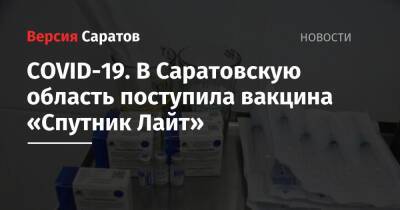 COVID-19. В Саратовскую область поступила вакцина «Спутник Лайт»